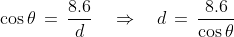\cos\theta\,=\,\frac{8.6}{d}\quad\Rightarrow\quad d\,=\,\frac{8.6}{\cos\theta}
